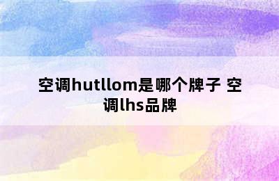 空调hutllom是哪个牌子 空调lhs品牌